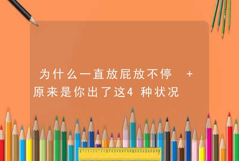 为什么一直放屁放不停  原来是你出了这4种状况,第1张