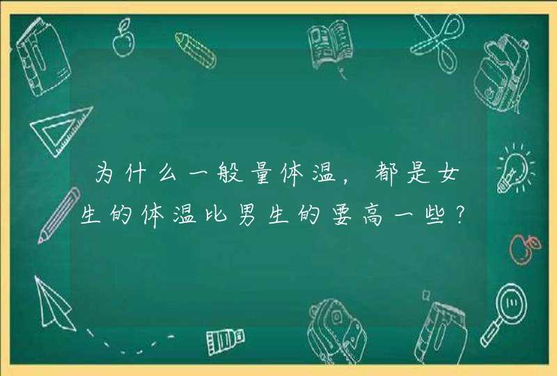 为什么一般量体温，都是女生的体温比男生的要高一些？,第1张