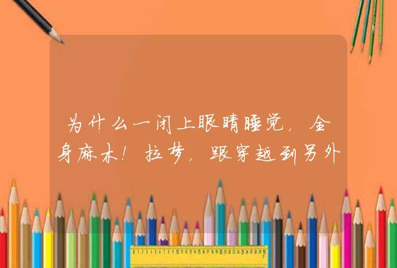 为什么一闭上眼睛睡觉，全身麻木！拉梦，跟穿越到另外一个世界一样？有白天太阳，重新换梦又是黑夜！,第1张