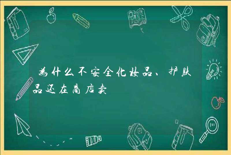 为什么不安全化妆品、护肤品还在商店卖,第1张