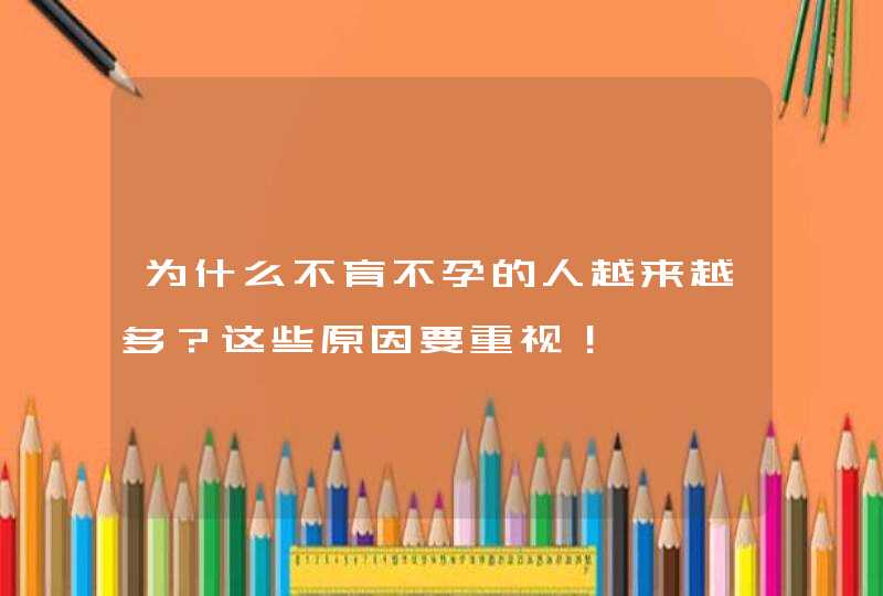 为什么不育不孕的人越来越多？这些原因要重视！,第1张