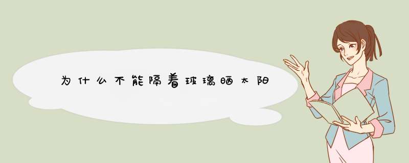 为什么不能隔着玻璃晒太阳,第1张 为什么不能隔着玻璃晒太阳,第1张