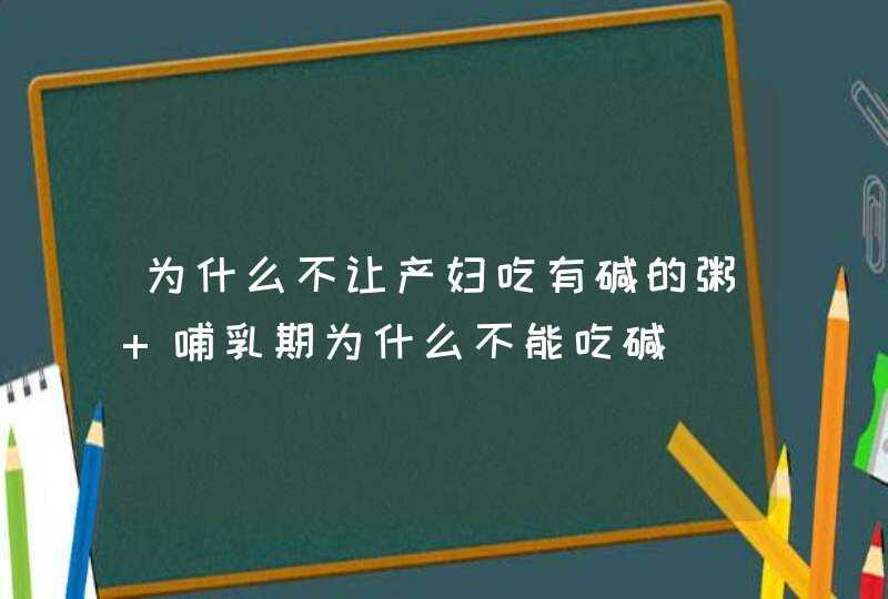 为什么不让产妇吃有碱的粥 哺乳期为什么不能吃碱,第1张