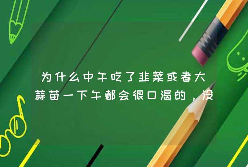 为什么中午吃了韭菜或者大蒜苗一下午都会很口渴的，没,第1张