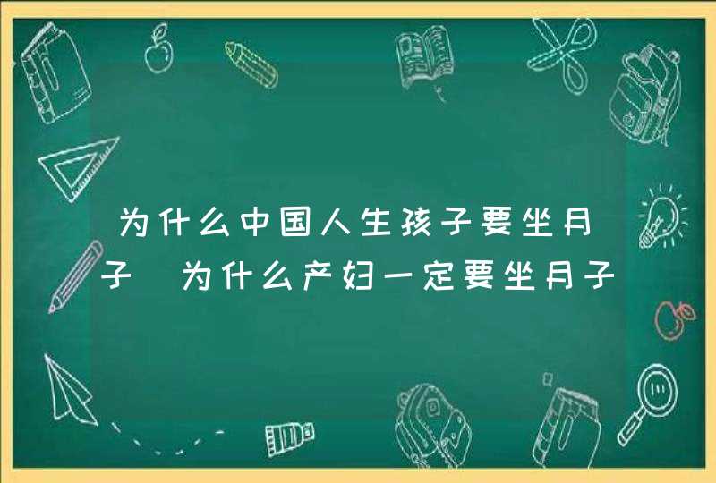 为什么中国人生孩子要坐月子_为什么产妇一定要坐月子,第1张