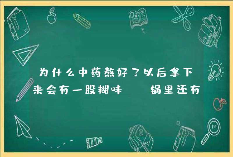 为什么中药熬好了以后拿下来会有一股糊味? 锅里还有很多水啊...,第1张