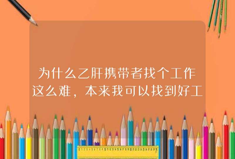 为什么乙肝携带者找个工作这么难，本来我可以找到好工作，但是基本上用人单位都要检查传染病这一项，现在,第1张