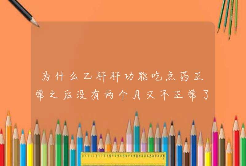 为什么乙肝肝功能吃点药正常之后没有两个月又不正常了,老是反反复复的是是怎么回事,第1张