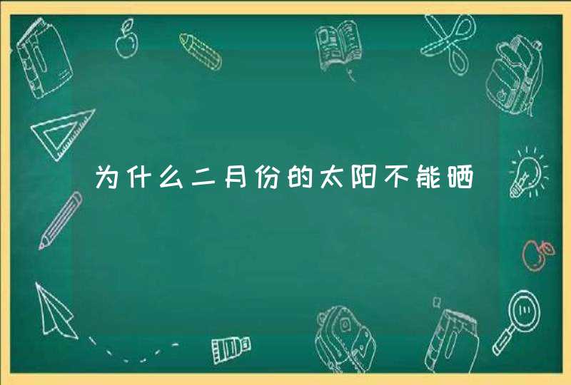 为什么二月份的太阳不能晒,第1张