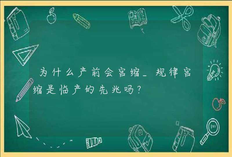 为什么产前会宫缩_规律宫缩是临产的先兆吗?,第1张