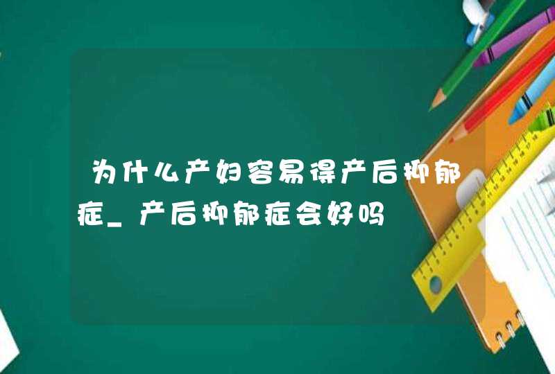 为什么产妇容易得产后抑郁症_产后抑郁症会好吗,第1张