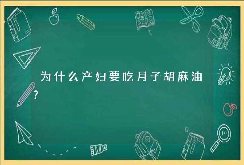 为什么产妇要吃月子胡麻油?,第1张