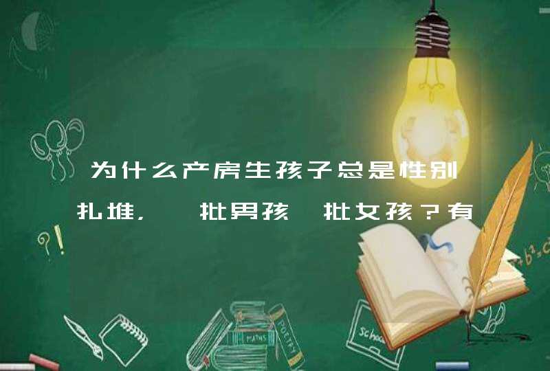 为什么产房生孩子总是性别扎堆，一批男孩一批女孩？有何说法？,第1张