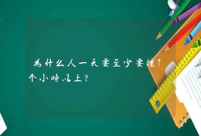 为什么人一天要至少要睡7个小时以上?,第1张