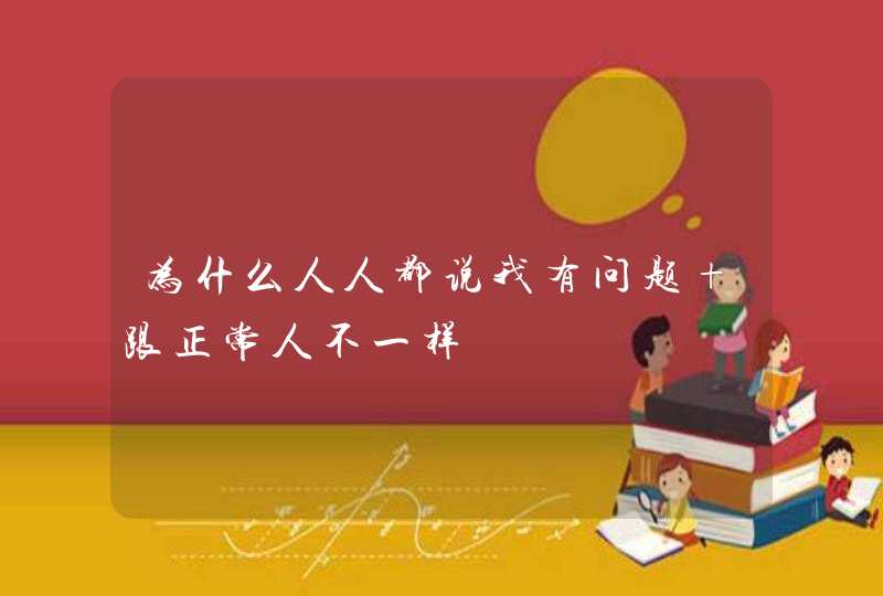 为什么人人都说我有问题 跟正常人不一样,第1张