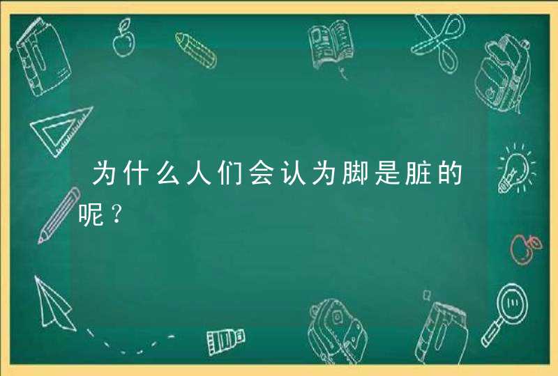 为什么人们会认为脚是脏的呢？,第1张