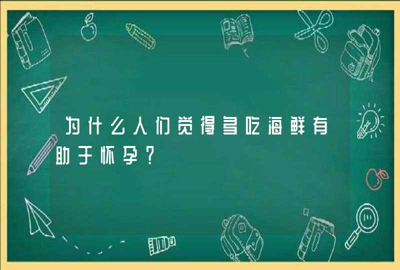 为什么人们觉得多吃海鲜有助于怀孕？,第1张