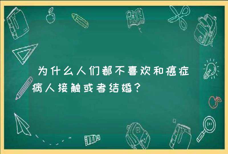 为什么人们都不喜欢和癌症病人接触或者结婚?,第1张