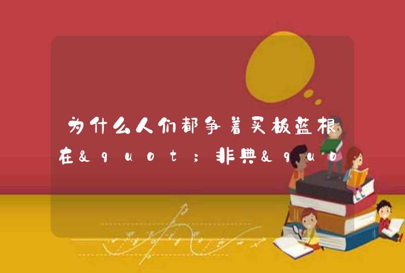 为什么人们都争着买板蓝根在"非典"时期，人们都争,第1张