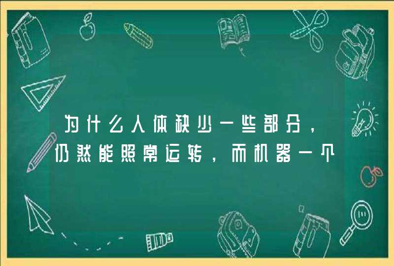 为什么人体缺少一些部分，仍然能照常运转，而机器一个小零件坏了也不能运转了？,第1张