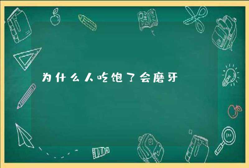 为什么人吃饱了会磨牙?,第1张