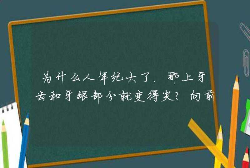 为什么人年纪大了，那上牙齿和牙龈部分就变得尖？向前凸起？也就是嘴巴变尖了？如何纠正？,第1张