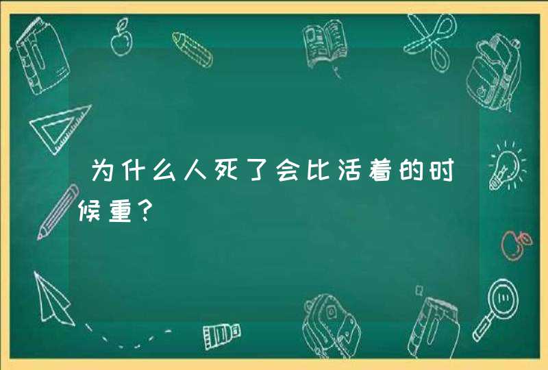 为什么人死了会比活着的时候重?,第1张