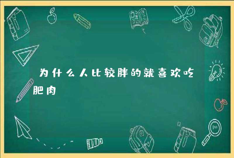 为什么人比较胖的就喜欢吃肥肉？,第1张