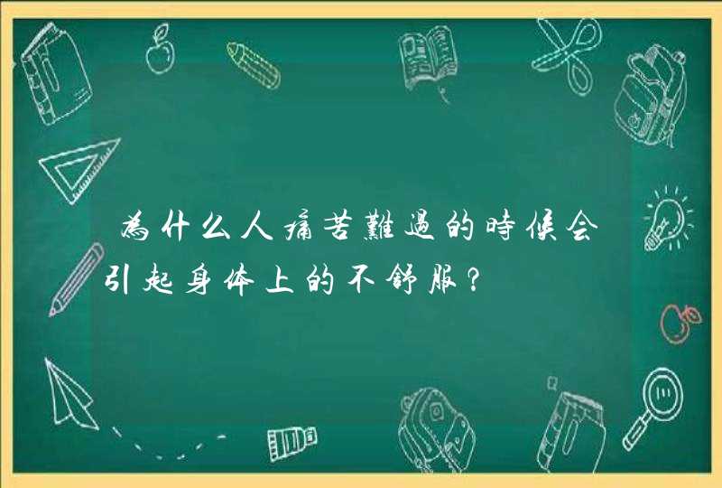 为什么人痛苦难过的时候会引起身体上的不舒服？,第1张