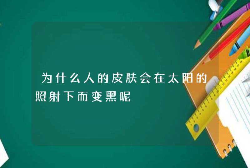 为什么人的皮肤会在太阳的照射下而变黑呢,第1张