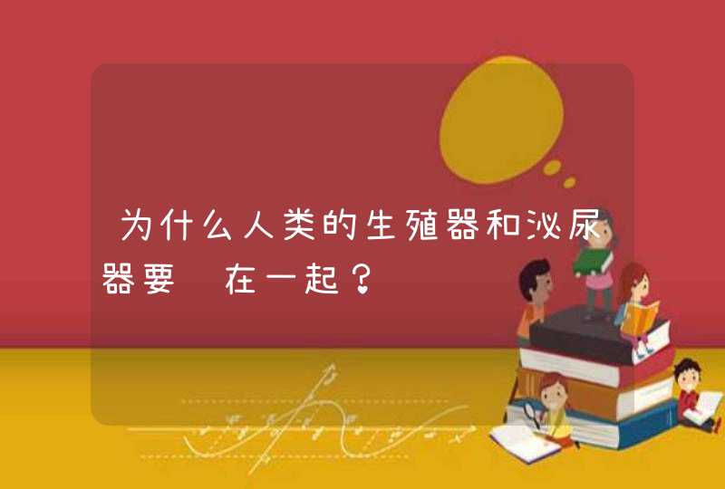 为什么人类的生殖器和泌尿器要长在一起？,第1张