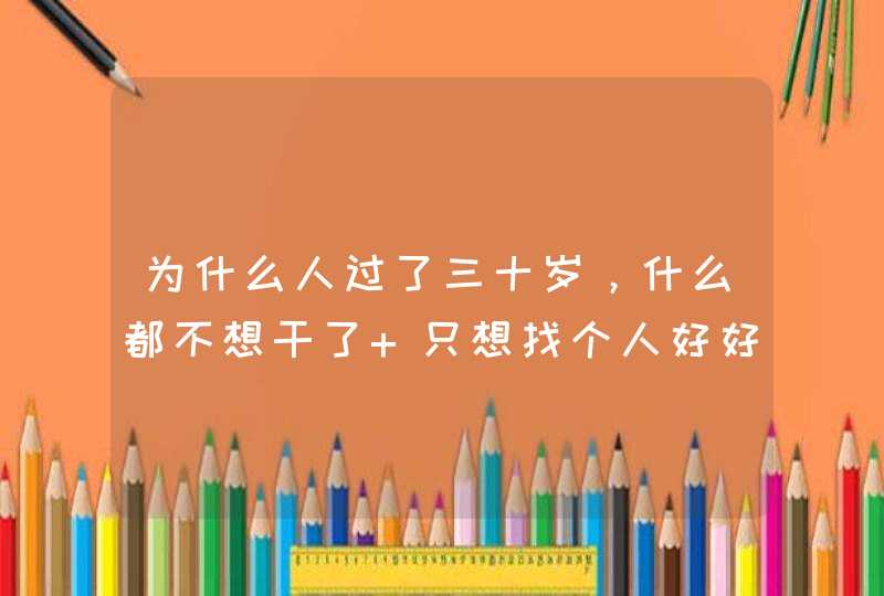 为什么人过了三十岁，什么都不想干了 只想找个人好好过日子？,第1张