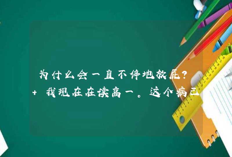 为什么会一直不停地放屁？ 我现在在读高一。这个病已经一年多了，当初是因为情绪太过激动才出现这样的,第1张