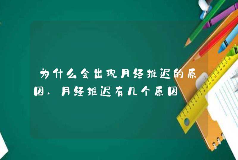 为什么会出现月经推迟的原因,月经推迟有几个原因,第1张