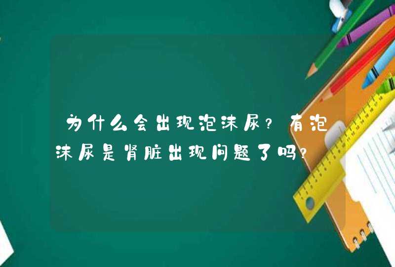 为什么会出现泡沫尿？有泡沫尿是肾脏出现问题了吗？,第1张