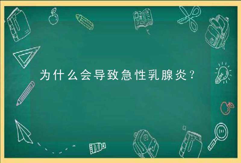 为什么会导致急性乳腺炎？,第1张