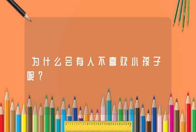 为什么会有人不喜欢小孩子呢？,第1张