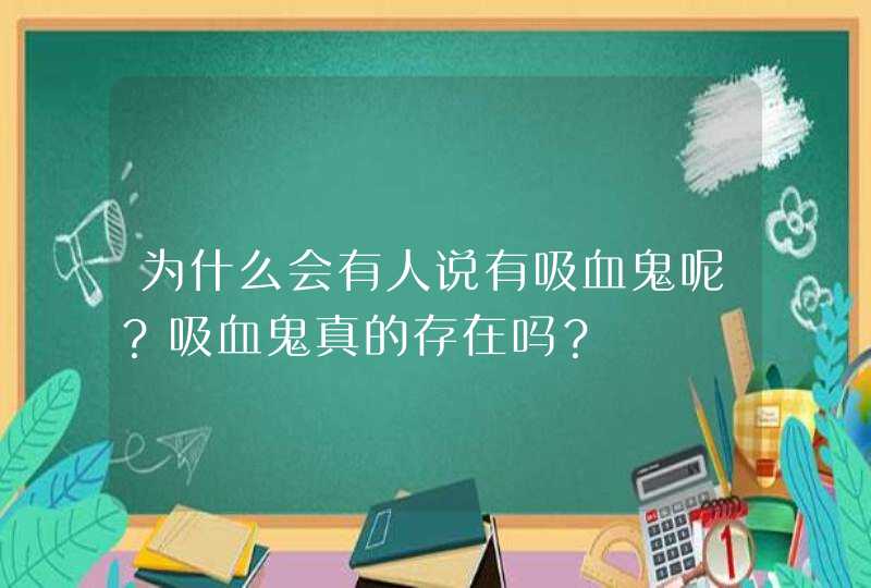 为什么会有人说有吸血鬼呢？吸血鬼真的存在吗？,第1张