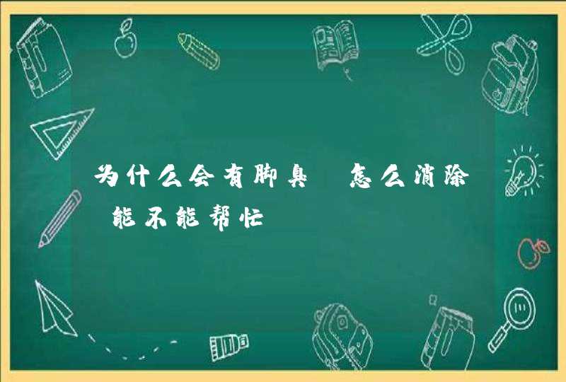 为什么会有脚臭;怎么消除,能不能帮忙,第1张