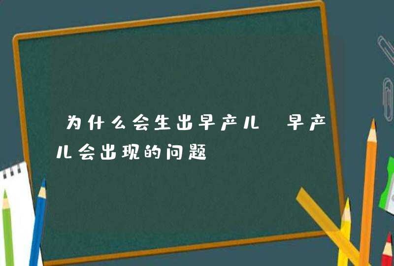 为什么会生出早产儿_早产儿会出现的问题,第1张