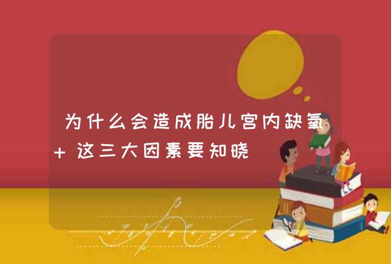 为什么会造成胎儿宫内缺氧 这三大因素要知晓,第1张