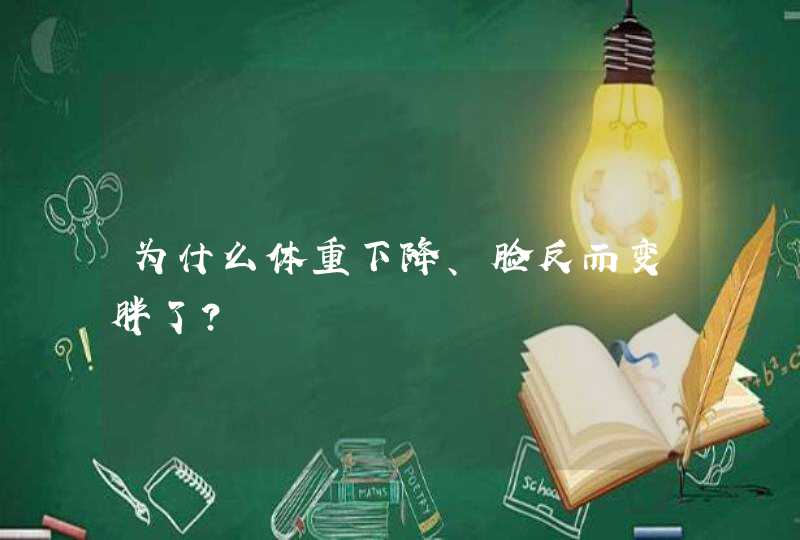 为什么体重下降、脸反而变胖了？,第1张