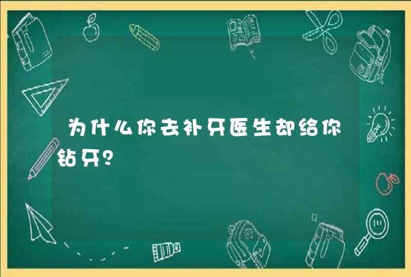 为什么你去补牙医生却给你钻牙？,第1张