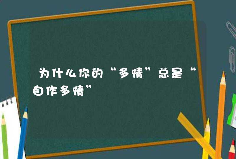 为什么你的“多情”总是“自作多情”,第1张