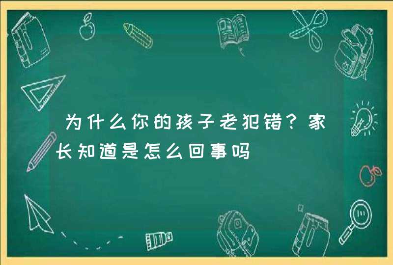 为什么你的孩子老犯错？家长知道是怎么回事吗,第1张