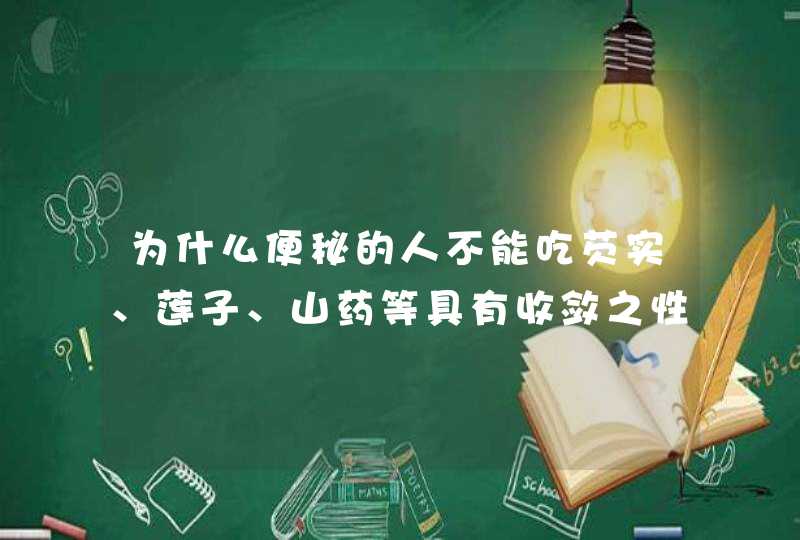 为什么便秘的人不能吃芡实、莲子、山药等具有收敛之性的食物？,第1张