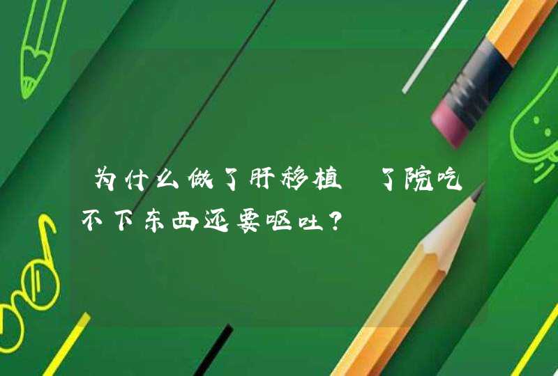 为什么做了肝移植岀了院吃不下东西还要呕吐？,第1张