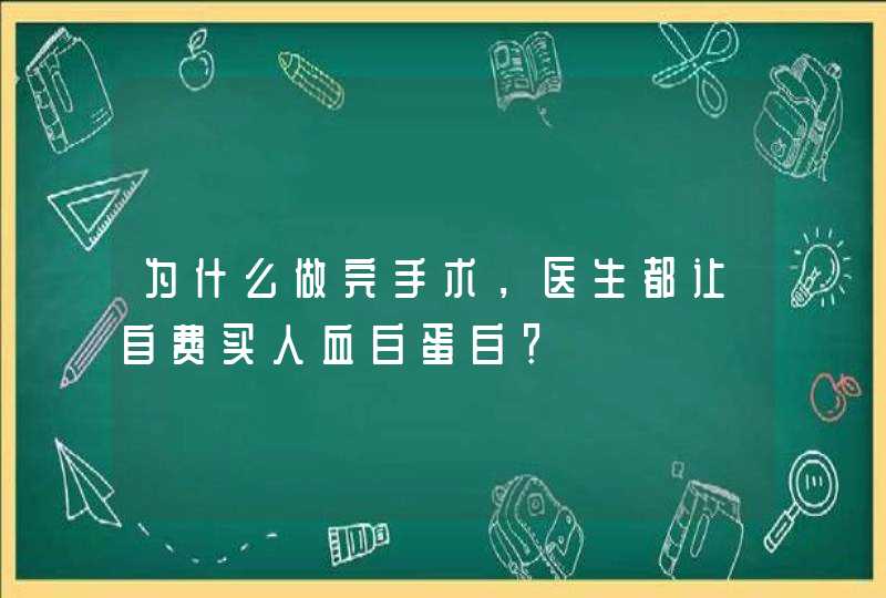 为什么做完手术，医生都让自费买人血白蛋白？,第1张