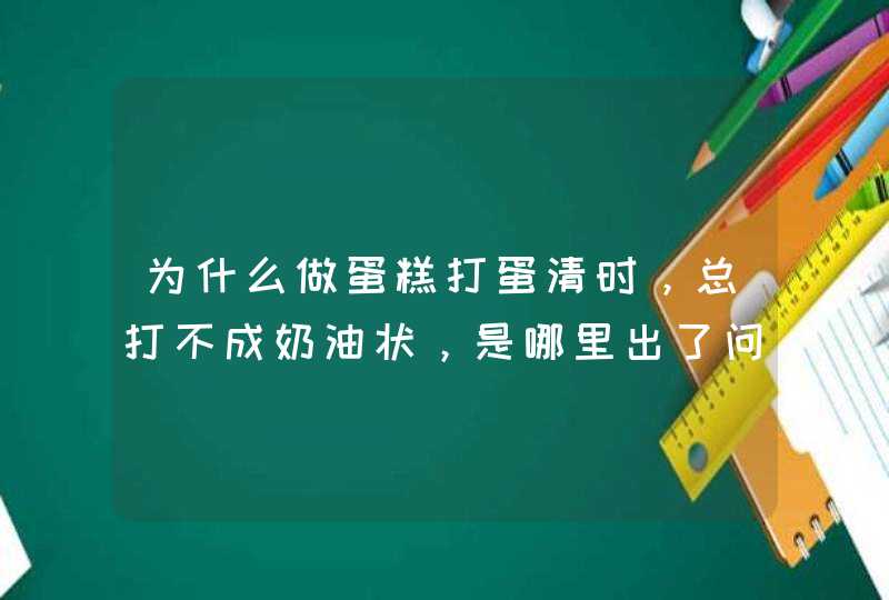 为什么做蛋糕打蛋清时，总打不成奶油状，是哪里出了问题呢？,第1张