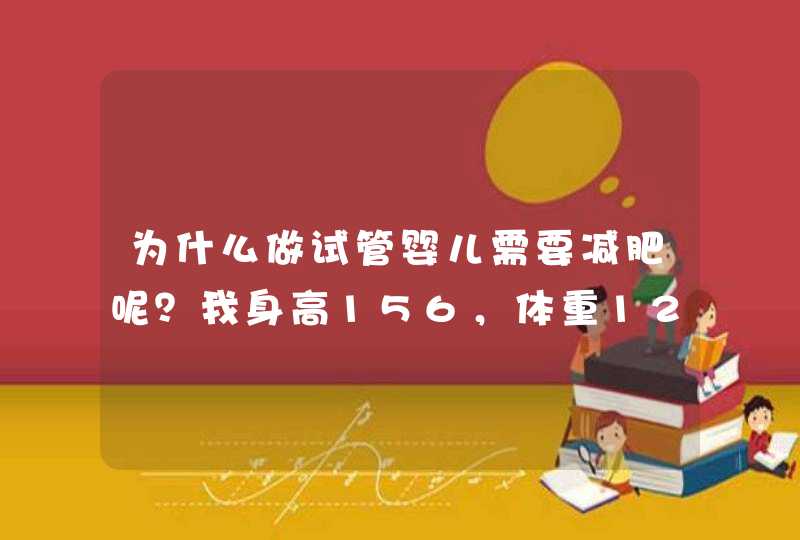 为什么做试管婴儿需要减肥呢？我身高156，体重120。医生要让我减掉十斤，你们有何高招吗？,第1张